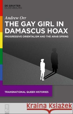 The Gay Girl in Damascus Hoax: Progressive Orientalism and the Arab Spring Andrew Orr 9783111056579 Walter de Gruyter