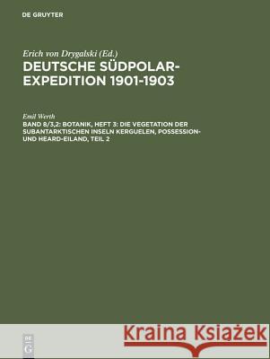 Deutsche Südpolar-Expedition 1901-1903, Band 8/3,2, Botanik, Heft 3: Die Vegetation der subantarktischen Inseln Kerguelen, Possession- und Heard-Eiland, Teil 2 Emil Werth, Erich Von Drygalski 9783111058139 De Gruyter