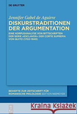 Diskurstraditionen Der Argumentation: Eine Korpusanalyse Von Bittschriften Der Serie Esclavos Der Corte Suprema Von Quito (1702-1849) Jennifer Gabe 9783111058498 de Gruyter