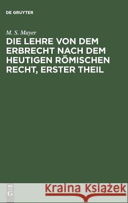 Die Lehre von dem Erbrecht nach dem heutigen Römischen Recht, erster Theil M S Mayer 9783111058900 De Gruyter