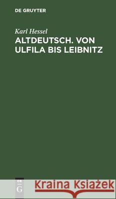 Altdeutsch. Von Ulfila Bis Leibnitz: Zum Gebrauch Für Höhere Schulen Karl Hessel 9783111059655 Walter de Gruyter