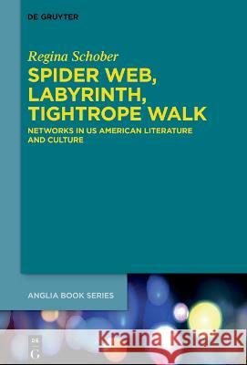 Spider Web, Labyrinth, Tightrope Walk: Networks in Us American Literature and Culture Regina Schober 9783111060262 de Gruyter