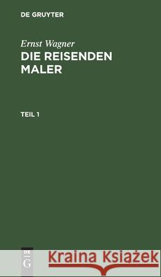 Ernst Wagner: Die Reisenden Maler. Teil 1 Ernst Wagner, No Contributor 9783111060996