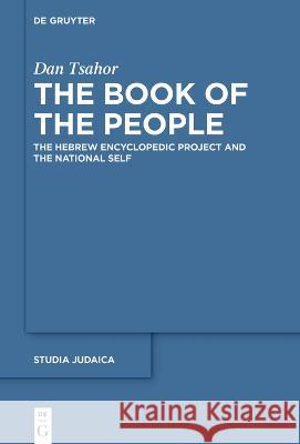 The Book of the People: The Hebrew Encyclopedic Project and the National Self Dan Tsahor   9783111061375 De Gruyter