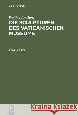 Walther Amelung: Die Sculpturen Des Vaticanischen Museums. Band 1, Text Kaiserlich-Deutschen Archäologischen Ins 9783111061535 Walter de Gruyter