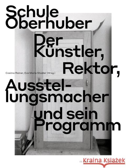Schule Oberhuber: Der Kunstler, Rektor, Ausstellungsmacher und sein Programm Cosima Rainer Eva Maria Stadler  9783111061603 De Gruyter