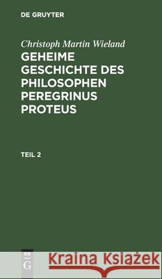 Christoph Martin Wieland: Geheime Geschichte Des Philosophen Peregrinus Proteus. Teil 2 Christoph Martin Wieland 9783111062419 De Gruyter