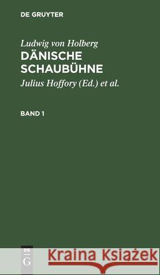 Ludwig Von Holberg: Dänische Schaubühne. Band 1 Hoffory, Julius 9783111063218 De Gruyter