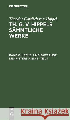 Kreuz- Und Querzüge Des Ritters a Bis Z, Teil 1 Theodor Gottlieb Von Hippel, No Contributor 9783111063324 De Gruyter