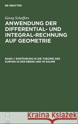 Einführung in Die Theorie Der Kurven in Der Ebene Und Im Raume Georg Scheffers 9783111064963