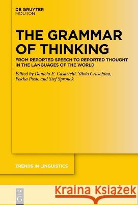 The Grammar of Thinking: From Reported Speech to Reported Thought in the Languages of the World Daniela E. Casartelli Silvio Cruschina Pekka Posio 9783111065502 Walter de Gruyter