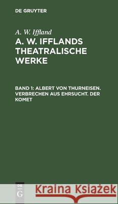 Albert von Thurneisen. Verbrechen aus Ehrsucht. Der Komet August Wilhelm Iffland 9783111066394 De Gruyter