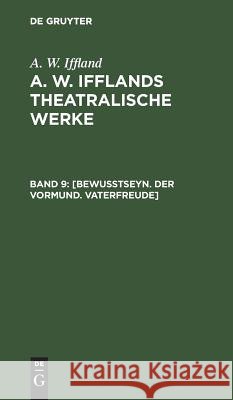 [Bewußtseyn. Der Vormund. Vaterfreude] A W Iffland 9783111066448 De Gruyter