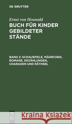 Schauspiele, Mährchen, Romane, Erzählungen, Charaden Und Räthsel Houwald, Ernst Von 9783111066769