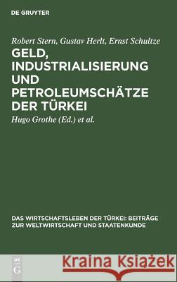 Geld, Industrialisierung und Petroleumschätze der Türkei Robert Hugo Stern Grothe, Gustav Herlt, Ernst Schultze, Hugo Grothe, Deutsche Vorderasiengesellschaft 9783111066844 De Gruyter