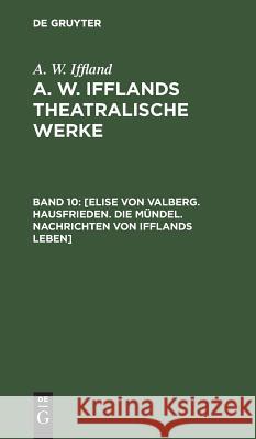 [Elise von Valberg. Hausfrieden. Die Mündel. Nachrichten von Ifflands Leben] August Wilhelm Iffland 9783111066943 De Gruyter