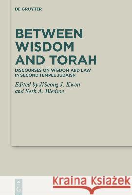 Between Wisdom and Torah: Discourses on Wisdom and Law in Second Temple Judaism Jiseong James Kwon Seth Bledsoe  9783111069319 De Gruyter