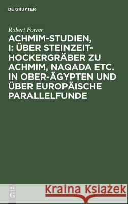 Achmim-Studien, I: Über Steinzeit-Hockergräber Zu Achmim, Naqada Etc. in Ober-Ägypten Und Über Europäische Parallelfunde Forrer, Robert 9783111069555 Walter de Gruyter