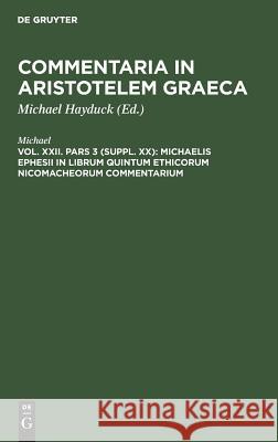 Michaelis Ephesii in Librum Quintum Ethicorum Nicomacheorum Commentarium Michael Michael Hayduck, Michael Hayduck 9783111069685 De Gruyter