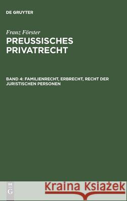 Preussisches Privatrecht, Band 4, Familienrecht, Erbrecht, Recht der juristischen Personen Franz Förster, Franz Förster, M E Eccius 9783111071084 De Gruyter