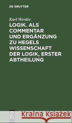 Logik. ALS Commentar Und Ergänzung Zu Hegels Wissenschaft Der Logik, Erster Abtheilung Werder, Karl 9783111071282 De Gruyter