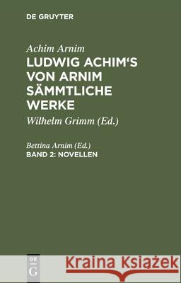 Ludwig Achim's von Arnim sämmtliche Werke, Band 2, Novellen, Band 2 Achim Arnim, Bettina Arnim 9783111071350 De Gruyter