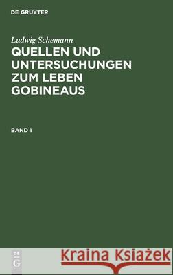 Quellen und Untersuchungen zum Leben Gobineaus Ludwig Schemann 9783111071602