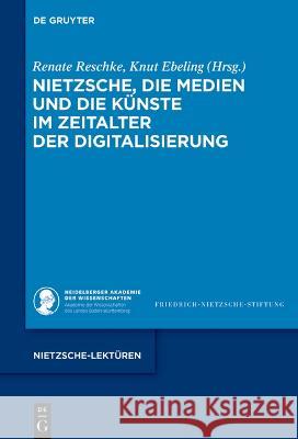 Nietzsche, Die Medien Und Die K?nste Im Zeitalter Der Digitalisierung Renate Reschke Knut Ebeling 9783111072517