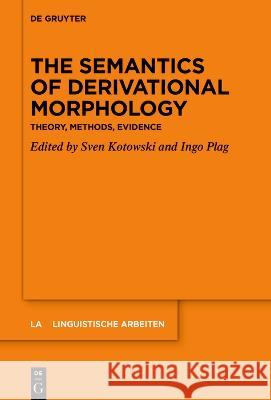 The Semantics of Derivational Morphology: Theory, Methods, Evidence Sven Kotowski Ingo Plag 9783111074139 de Gruyter