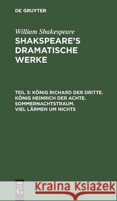 König Richard der Dritte. König Heinrich der Achte. Sommernachtstraum. Viel Lärmen um Nichts William Ludwig Shakespeare Tieck, William Shakespeare, August Wilhelm Schlegel, Ludwig Tieck 9783111074429 De Gruyter