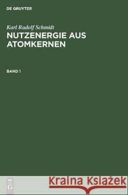 Karl Rudolf Schmidt: Nutzenergie Aus Atomkernen. Band 1 Karl Rudolf Hans Günt Schmidt Heitmann, Karl Rudolf Schmidt, Hans Günter Heitmann 9783111075280