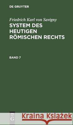 Friedrich Karl Von Savigny: System Des Heutigen Römischen Rechts. Band 7 Friedrich Carl Von Savigny 9783111076966