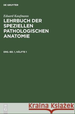 Eduard Kaufmann: Lehrbuch Der Speziellen Pathologischen Anatomie. Ergänzungsband 1, Hälfte 1 Eduard Kaufmann, Eduard Kaufmann 9783111077123 De Gruyter