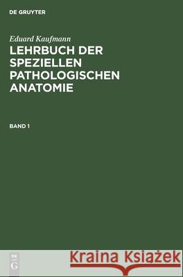 Eduard Kaufmann: Lehrbuch Der Speziellen Pathologischen Anatomie. Band 1 Eduard Kaufmann, Eduard Kaufmann, Martin Staemler 9783111077185