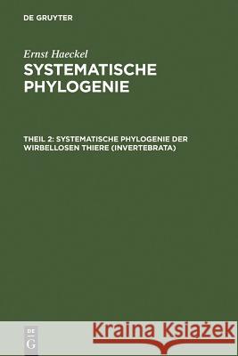 Systematische Phylogenie der wirbellosen Thiere (Invertebrata) Ernst Haeckel 9783111077505 De Gruyter