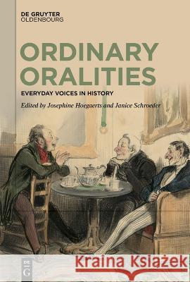 Ordinary Oralities: Everyday Voices in History Josephine Hoegaerts Janice Schroeder  9783111078298 De Gruyter Oldenbourg