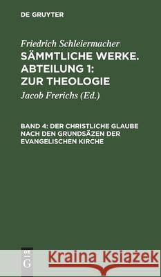 Der Christliche Glaube Nach Den Grundsäzen Der Evangelischen Kirche Friedrich Schleiermacher, Friedrich Schleiermacher, Jacob Frerichs 9783111078717 De Gruyter