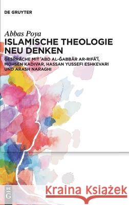 Islamische Theologie Neu Denken: Gespr?che Mit ʿabd Al-Ǧabbār Ar-Rifāʿī, Mohsen Kadivar, Hassan Yussefi Eshkevari Und Ar Abbas Poya 9783111079622 de Gruyter