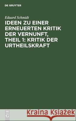 Ideen zu einer erneuerten Kritik der Vernunft, Theil 1: Kritik der Urtheilskraft Dr Eduard Schmidt 9783111080413