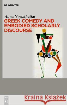 Greek Comedy and Embodied Scholarly Discourse Anna A. Novokhatko 9783111080932 de Gruyter