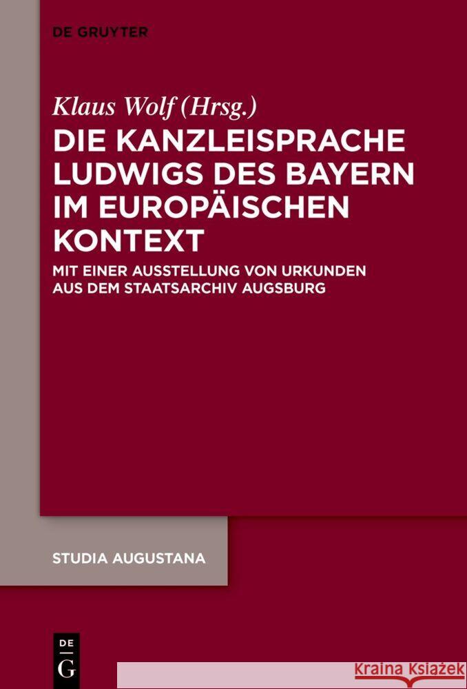 Die Kanzleisprache Ludwigs Des Bayern Im Europ?ischen Kontext: Mit Einer Ausstellung Von Urkunden Aus Dem Staatsarchiv Augsburg Klaus Wolf 9783111082462 de Gruyter