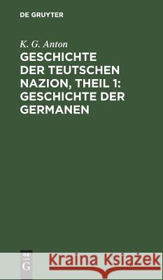 Geschichte der Teutschen Nazion, Theil 1: Geschichte der Germanen K G Anton 9783111082776 De Gruyter