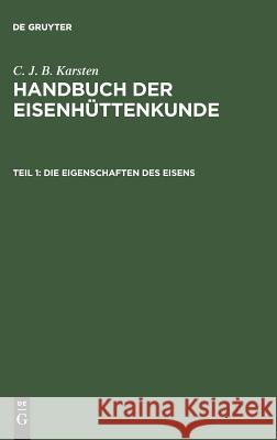 Handbuch der Eisenhüttenkunde, Teil 1, Die Eigenschaften des Eisens C J B Karsten 9783111083414 De Gruyter