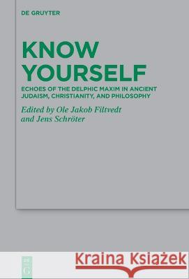 Know Yourself: Echoes and Interpretations of the Delphic Maxim in Ancient Judaism, Christianity, and Philosophy Ole Jakob Filtvedt Jens Schr?ter 9783111083544 de Gruyter