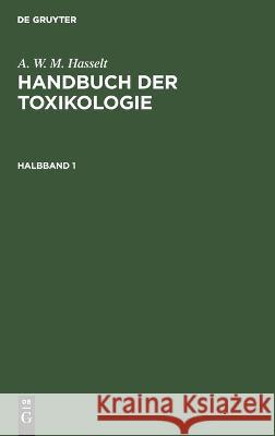 A. W. M. Hasselt: Handbuch Der Toxikologie. Halbband 1 Husemann, Th 9783111085814