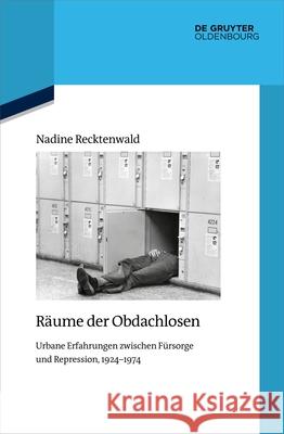 Räume der Obdachlosen: Urbane Erfahrungen zwischen Fürsorge und Repression, 1924–1974 Nadine Recktenwald 9783111086224 De Gruyter (JL)