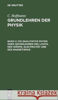 Die Qualitative Physik Oder Grundlehren Des Lichts, Der Wärme, Elektricität Und Des Magnetismus Hoffmann, C. 9783111086897 De Gruyter