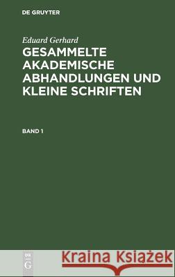 Gesammelte akademische Abhandlungen und kleine Schriften Gerhard, Eduard 9783111087153 De Gruyter