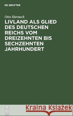 Livland ALS Glied Des Deutschen Reichs Vom Dreizehnten Bis Sechzehnten Jahrhundert: Ein Vortrag Otto Harnack 9783111088297