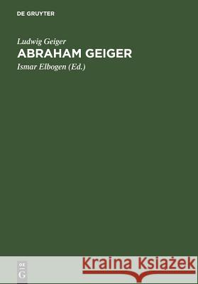 Abraham Geiger Ludwig Geiger, Ismar Elbogen 9783111088440 De Gruyter